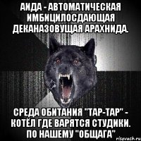 аида - автоматическая имбицилосдающая деканазовущая арахнида. среда обитания "тар-тар" - котёл где варятся студики. по нашему "общага"