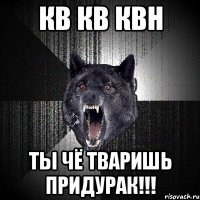 кв кв квн ты чё тваришь придурак!!!