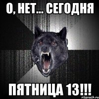 о, нет... сегодня пятница 13!!!