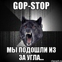 gop-stop мы подошли из за угла...