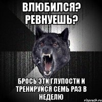 влюбился? ревнуешь? брось эти глупости и тренируйся семь раз в неделю