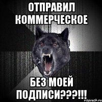 отправил коммерческое без моей подписи???!!!