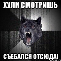 хули смотришь съебался отсюда!