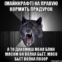 (майнкрафт) на правую кормить придурок а то дакомиш меня блин мясом он волка бьёт, мясо бьёт волка позор