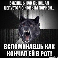 видишь как бывшая целуется с новым парнем... вспоминаешь как кончал ей в рот!