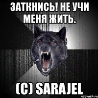 заткнись! не учи меня жить. (c) sarajel