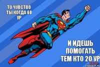 То чувство ты когда 60 ур и идешь помогать тем кто 20 ур