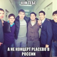 хуй тебе а не концерт placebo в россии