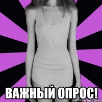  важный опрос!