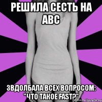 решила сесть на abc звдолбала всех вопросом: "что такое fast?"