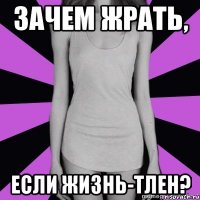 зачем жрать, если жизнь-тлен?