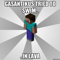 gasantikus tried to swim.. ..in lava