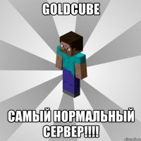 goldcube самый нормальный сервер!!!