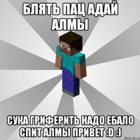 блять пац адай алмы сука гриферить надо ебало спит алмы привет :d :)