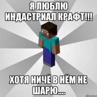 я люблю индастриал крафт!!! хотя ничё в нём не шарю....