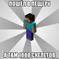 пошёл в пещеру а там 1000 скелетов