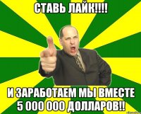 ставь лайк!!! и заработаем мы вместе 5 000 000 долларов!!