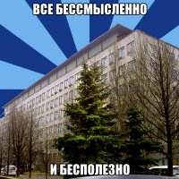 все бессмысленно и бесполезно