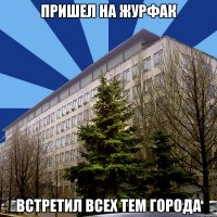 пришел на журфак встретил всех тем города