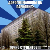 дорогие машины на парковке? точно студентов!!!