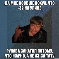 да мне вообще похуй, что -32 на улице рукава закатал потому, что жарко, а не из-за тату