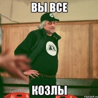 вы все козлы