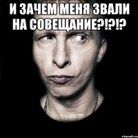 и зачем меня звали на совещание?!?!? 