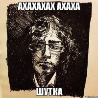 ахахахах ахаха шутка