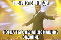 то чувство когда когда ты сделал домашние задание