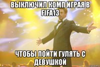 выключил комп играя в fifa13 чтобы пойти гулять с девушкой