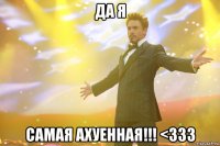 да я самая ахуенная!!! <333