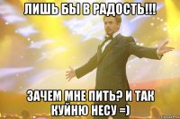 лишь бы в радость!!! зачем мне пить? и так куйню несу =)