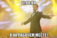 11:00:00 я на рабочем месте!