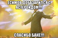 есимов добазарился с астероидом!!! спасибо баке!!!