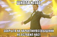 школа №140 закрыта на карантин!всевышний не оставил нас!