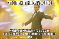 это приятное чувство когда понимаешь, что сегодня последний день регулярного чемпионата кхл