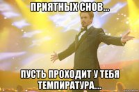 приятных снов... пусть проходит у тебя темпиратура....