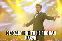  сегодня никто не послал нахуй.