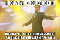 нас тут уже 50 человек!!! спасибо что вы есть!!не забывайте рассказывать друзьям про нас))