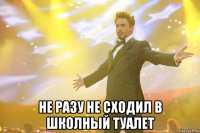  не разу не сходил в школный туалет