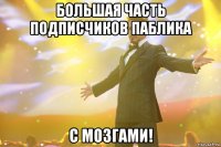 большая часть подписчиков паблика с мозгами!