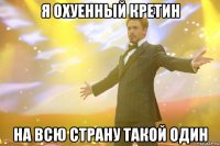 я охуенный кретин на всю страну такой один