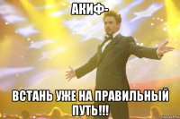 акиф- встань уже на правильный путь!!!