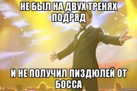 не был на двух тренях подряд и не получил пиздюлей от босса