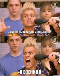 - И в кого вы типируете меня? - Жуков -Я Есенин!!
