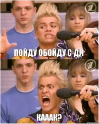 Пойду обойду с дл кааак?