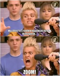 Мы просто стояли и ждали,но потом услышали... ZOOM!