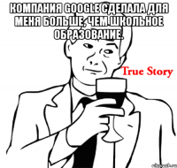 компания google сделала для меня больше, чем школьное образование. 