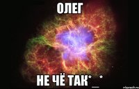 олег не чё так*_*