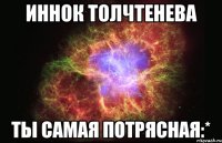 иннок толчтенева ты самая потрясная:*